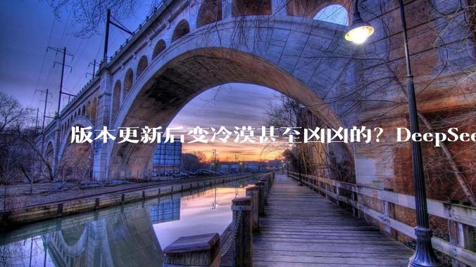 版本更新后变冷漠甚至凶凶的？DeepSeek回应_用户_昵称_网友